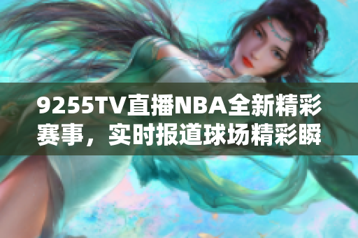 9255TV直播NBA全新精彩賽事，實時報道球場精彩瞬間