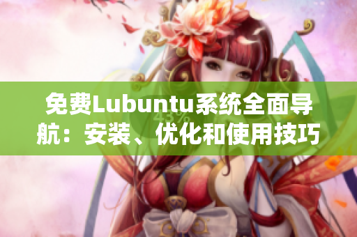 免費(fèi)Lubuntu系統(tǒng)全面導(dǎo)航：安裝、優(yōu)化和使用技巧詳解
