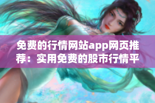 免費的行情網(wǎng)站app網(wǎng)頁推薦：實用免費的股市行情平臺推薦