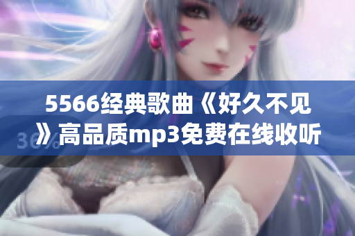 5566經(jīng)典歌曲《好久不見》高品質(zhì)mp3免費在線收聽及下載