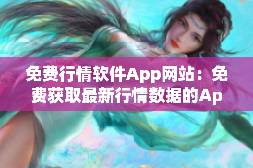 免費行情軟件App網(wǎng)站：免費獲取最新行情數(shù)據(jù)的App平臺