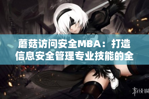 蘑菇訪問安全MBA：打造信息安全管理專業(yè)技能的全面培訓(xùn)計劃