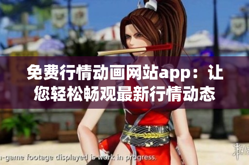 免費行情動畫網(wǎng)站app：讓您輕松暢觀最新行情動態(tài)