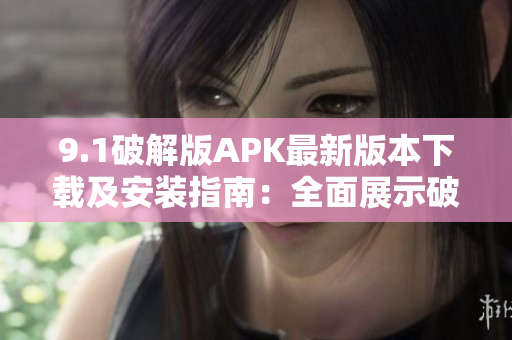 9.1破解版APK最新版本下載及安裝指南：全面展示破解技巧