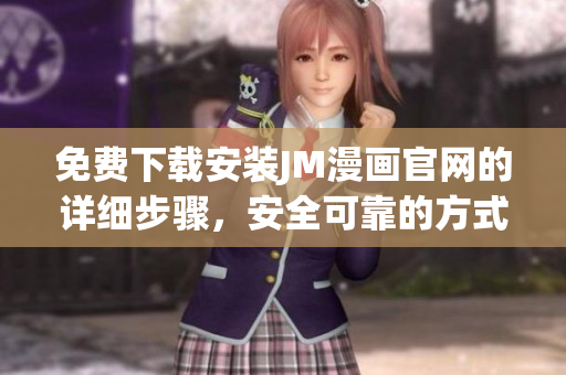 免費(fèi)下載安裝JM漫畫官網(wǎng)的詳細(xì)步驟，安全可靠的方式免費(fèi)獲取您喜歡的精彩漫畫