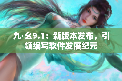 九·幺9.1：新版本發(fā)布，引領(lǐng)編寫(xiě)軟件發(fā)展紀(jì)元