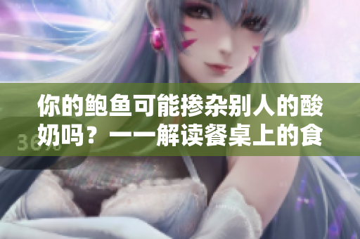 你的鮑魚可能摻雜別人的酸奶嗎？一一解讀餐桌上的食品交叉污染風(fēng)險(xiǎn)