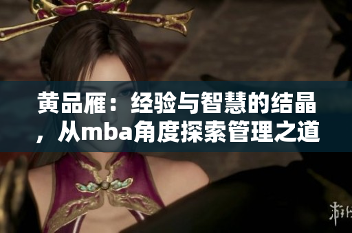 黃品雁：經(jīng)驗(yàn)與智慧的結(jié)晶，從mba角度探索管理之道