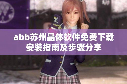 abb蘇州晶體軟件免費(fèi)下載安裝指南及步驟分享