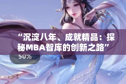 “沉淀八年、成就精品：探秘MBA智庫的創(chuàng)新之路”