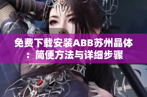 免費(fèi)下載安裝ABB蘇州晶體：簡(jiǎn)便方法與詳細(xì)步驟
