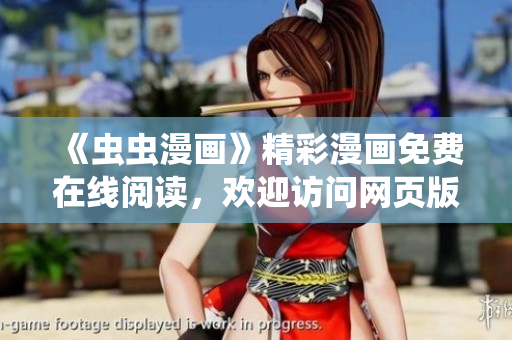 《蟲(chóng)蟲(chóng)漫畫(huà)》精彩漫畫(huà)免費(fèi)在線閱讀，歡迎訪問(wèn)網(wǎng)頁(yè)版！