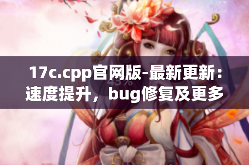 17c.cpp官網(wǎng)版-最新更新：速度提升，bug修復(fù)及更多功能-詳盡介紹