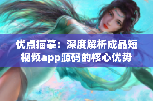 優(yōu)點(diǎn)描摹：深度解析成品短視頻app源碼的核心優(yōu)勢(shì)