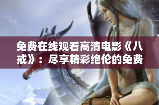 免費在線觀看高清電影《八戒》：盡享精彩絕倫的免費電影盛宴
