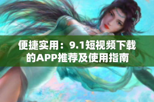 便捷實用：9.1短視頻下載的APP推薦及使用指南