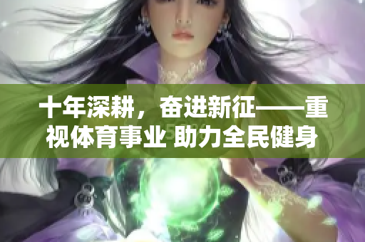 十年深耕，奮進(jìn)新征——重視體育事業(yè) 助力全民健身
