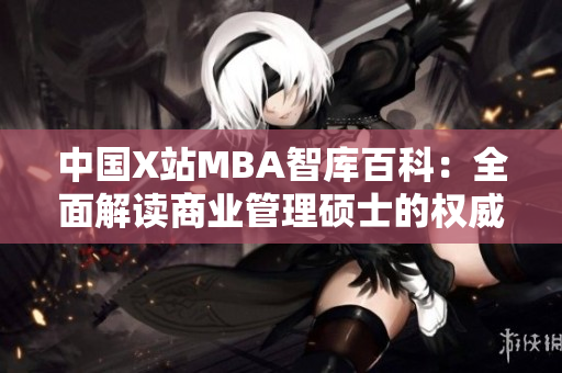 中國X站MBA智庫百科：全面解讀商業(yè)管理碩士的權(quán)威知識庫