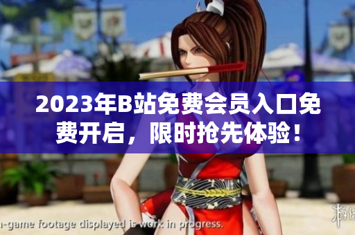 2023年B站免費會員入口免費開啟，限時搶先體驗！