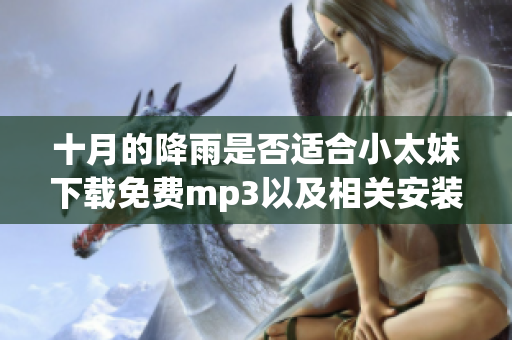 十月的降雨是否適合小太妹下載免費(fèi)mp3以及相關(guān)安裝信息的完整指南