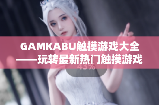 GAMKABU觸摸游戲大全——玩轉(zhuǎn)最新熱門觸摸游戲，盡情暢玩各類精彩游戲!