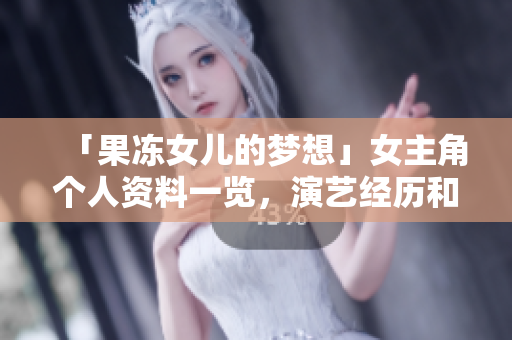 「果凍女兒的夢想」女主角個人資料一覽，演藝經歷和未來展望詳解