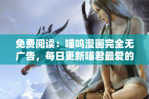 免費閱讀：喵嗚漫畫完全無廣告，每日更新喵君最愛的漫畫作品
