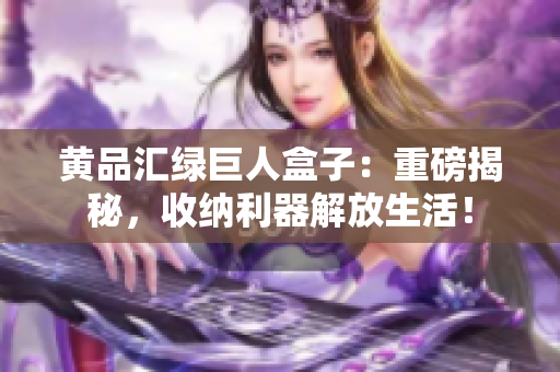 黃品匯綠巨人盒子：重磅揭秘，收納利器解放生活！