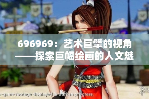696969：藝術(shù)巨擘的視角——探索巨幅繪畫(huà)的人文魅力