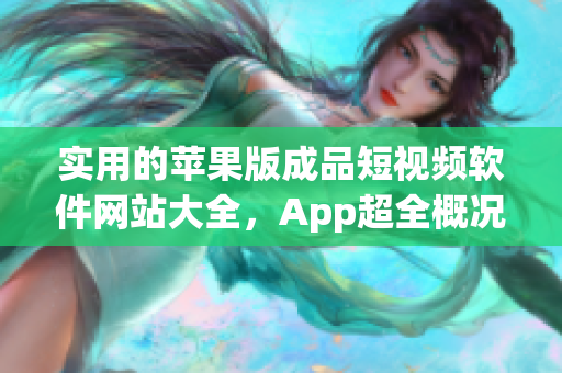 實用的蘋果版成品短視頻軟件網站大全，App超全概況匯總