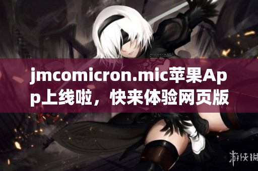jmcomicron.mic蘋果App上線啦，快來體驗網頁版功能，精彩漫畫等你發(fā)現