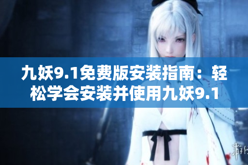 九妖9.1免費版安裝指南：輕松學會安裝并使用九妖9.1版本