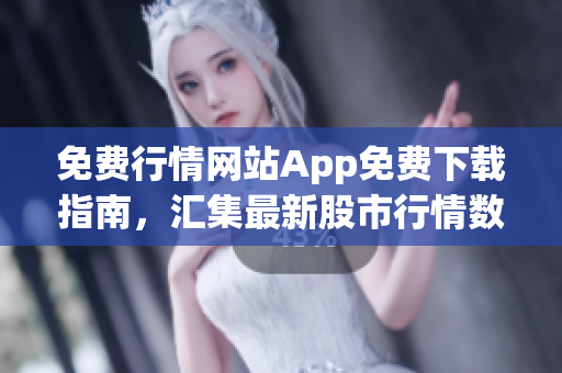免費(fèi)行情網(wǎng)站App免費(fèi)下載指南，匯集最新股市行情數(shù)據(jù)