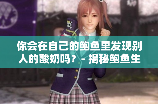 你會在自己的鮑魚里發(fā)現(xiàn)別人的酸奶嗎？- 揭秘鮑魚生長背后的酸奶之謎