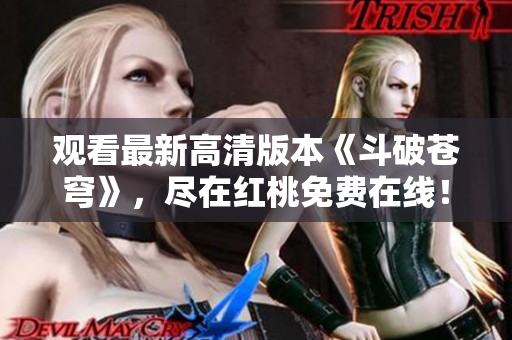 觀看最新高清版本《斗破蒼穹》，盡在紅桃免費(fèi)在線！
