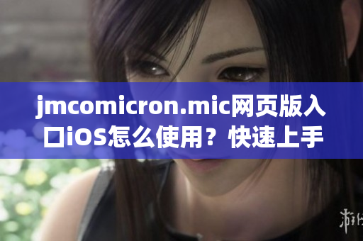 jmcomicron.mic網(wǎng)頁版入口iOS怎么使用？快速上手指南，輕松暢讀漫畫