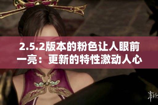 2.5.2版本的粉色讓人眼前一亮：更新的特性激動人心