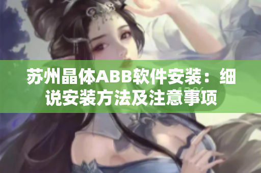 蘇州晶體ABB軟件安裝：細(xì)說(shuō)安裝方法及注意事項(xiàng)