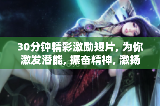 30分鐘精彩激勵短片, 為你激發(fā)潛能, 振奮精神, 激揚士氣!