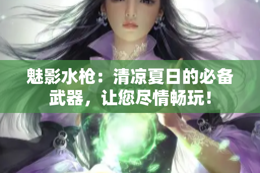 魅影水槍：清涼夏日的必備武器，讓您盡情暢玩！