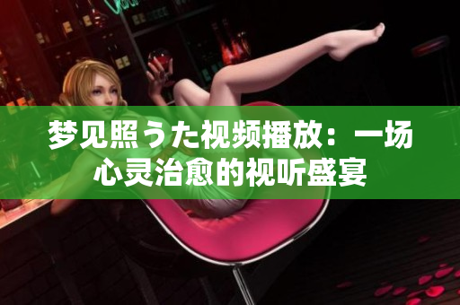 夢見照うた視頻播放：一場心靈治愈的視聽盛宴