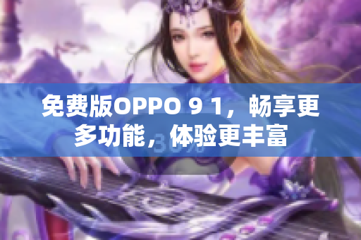 免費(fèi)版OPPO 9 1，暢享更多功能，體驗(yàn)更豐富