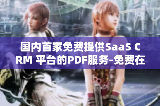 國(guó)內(nèi)首家免費(fèi)提供SaaS CRM 平臺(tái)的PDF服務(wù)-免費(fèi)在線制作CRM PDF文件
