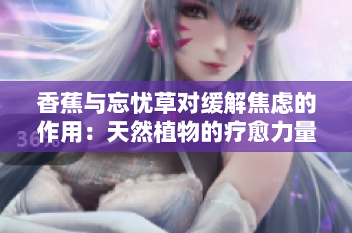 香蕉與忘憂草對緩解焦慮的作用：天然植物的療愈力量