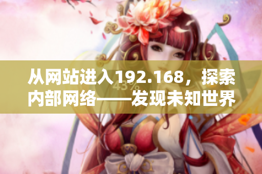 從網(wǎng)站進入192.168，探索內(nèi)部網(wǎng)絡(luò)——發(fā)現(xiàn)未知世界