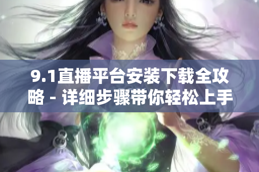 9.1直播平臺(tái)安裝下載全攻略 - 詳細(xì)步驟帶你輕松上手