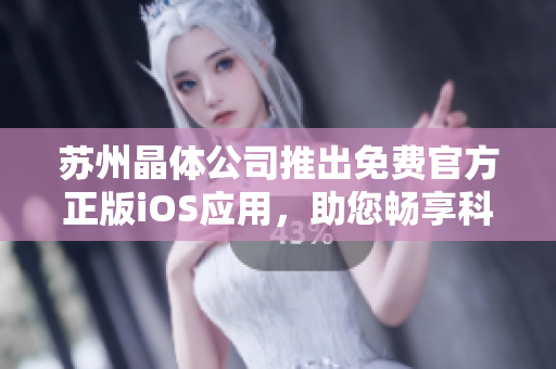 蘇州晶體公司推出免費官方正版iOS應(yīng)用，助您暢享科技晶體創(chuàng)新