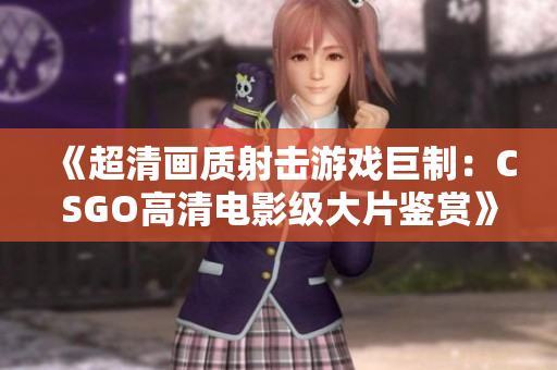 《超清畫質(zhì)射擊游戲巨制：CSGO高清電影級大片鑒賞》