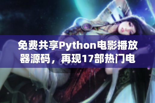 免費(fèi)共享Python電影播放器源碼，再現(xiàn)17部熱門電影，輕松DIY制作