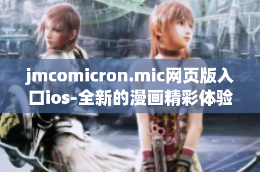 jmcomicron.mic網(wǎng)頁版入口ios-全新的漫畫精彩體驗